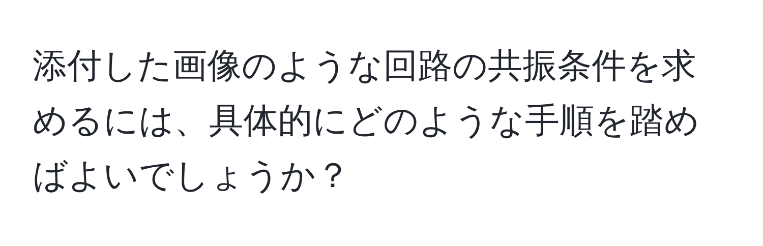 添付した画像のような回路の共振条件を求めるには、具体的にどのような手順を踏めばよいでしょうか？