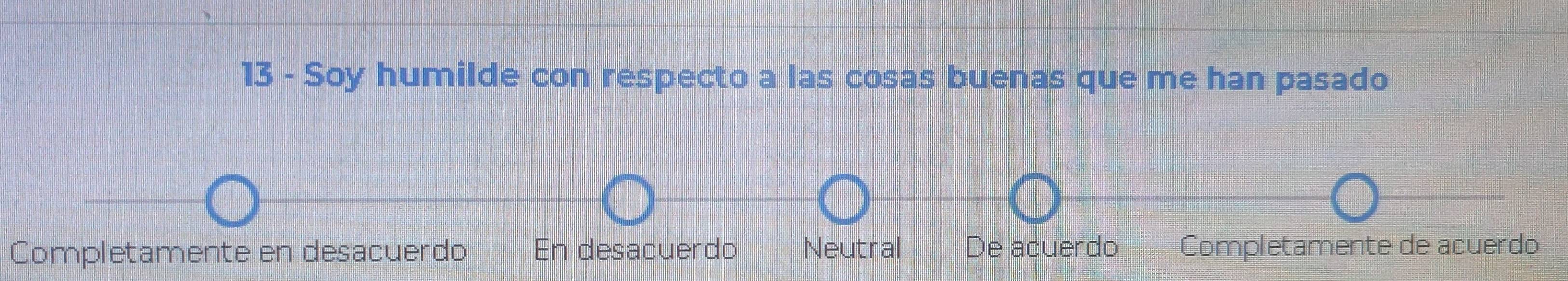 Soy humilde con respecto a las cosas buenas que me han pasado
Completamente en desacuerdo En desacuerdo Neutral De acuerdo Completamente de acuerdo