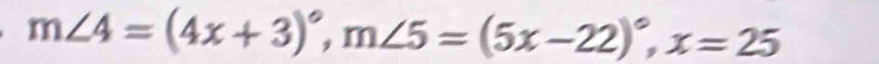 m∠ 4=(4x+3)^circ , m∠ 5=(5x-22)^circ , x=25