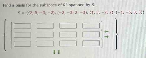 Find a basis for the subspace of R^4 spanned by S.
S= (2,5,-3,-2),(-2,-3,2,-3),(1,3,-2,2),(-1,-5,3,3)
1