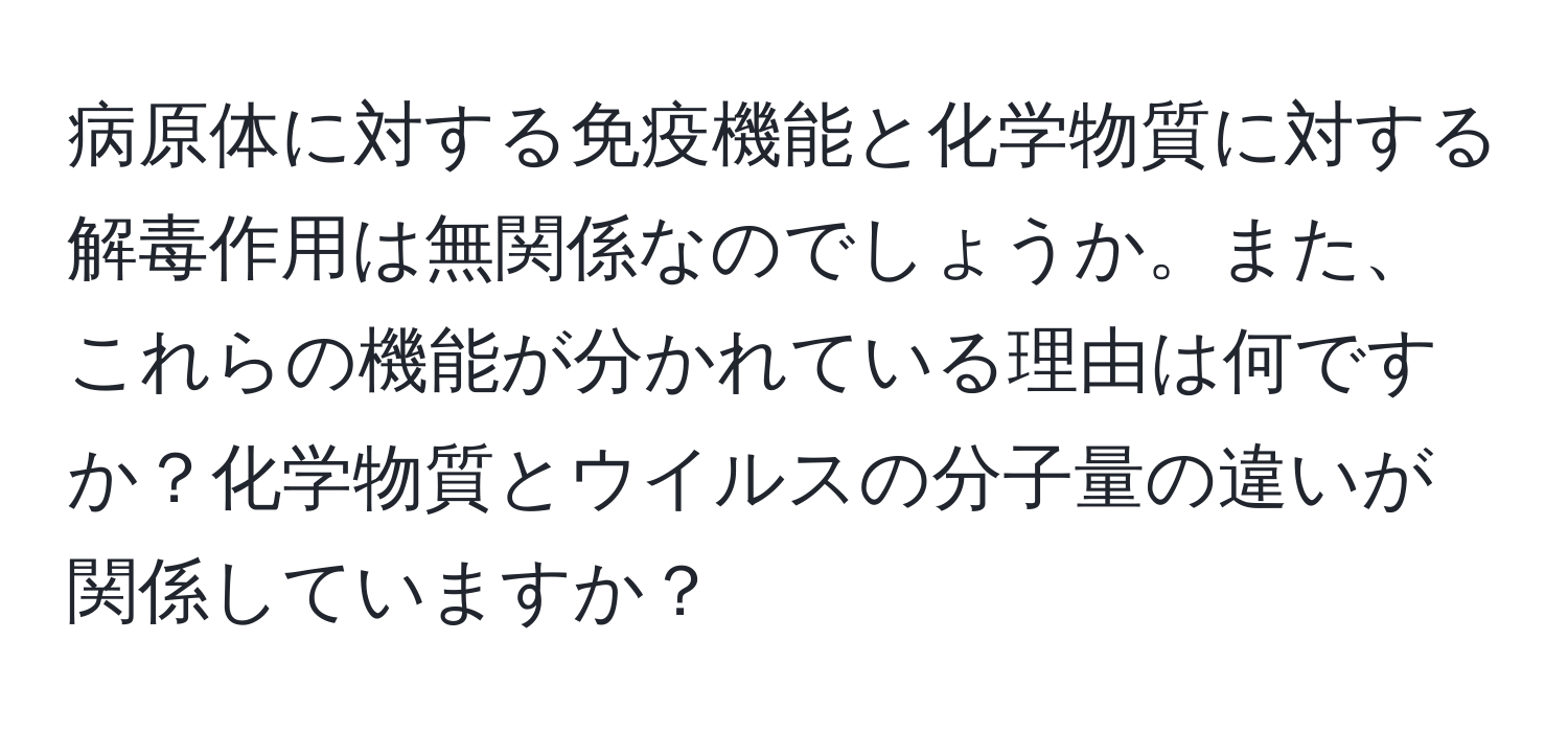 病原体に対する免疫機能と化学物質に対する解毒作用は無関係なのでしょうか。また、これらの機能が分かれている理由は何ですか？化学物質とウイルスの分子量の違いが関係していますか？