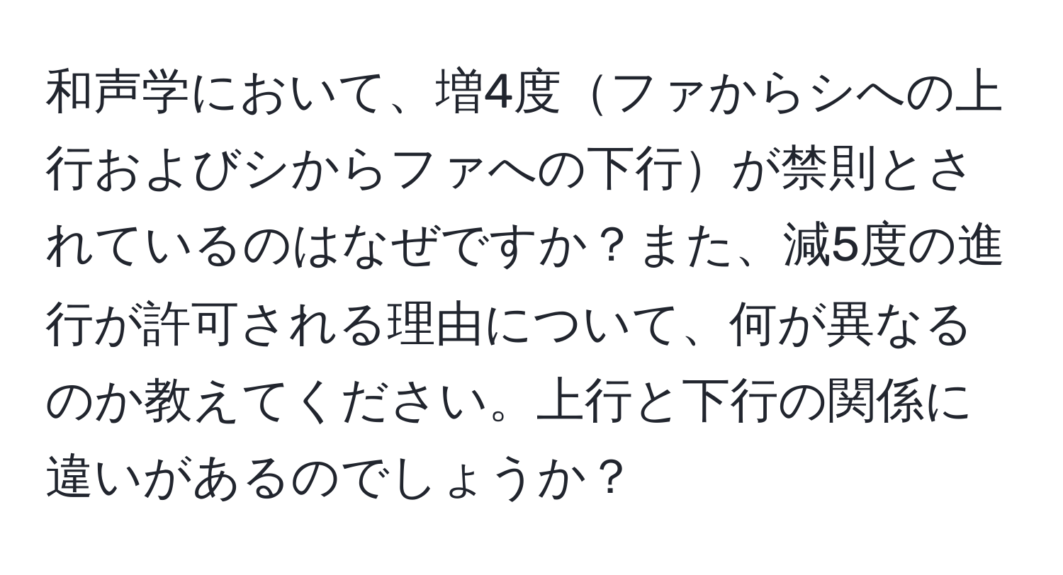 和声学において、増4度ファからシへの上行およびシからファへの下行が禁則とされているのはなぜですか？また、減5度の進行が許可される理由について、何が異なるのか教えてください。上行と下行の関係に違いがあるのでしょうか？