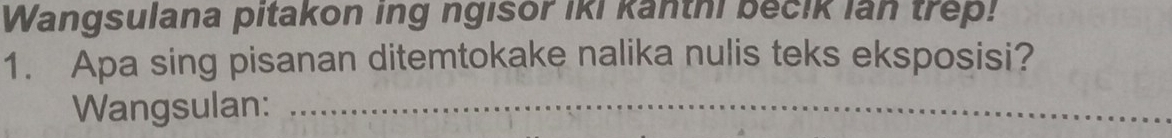 Wangsulana pitakon ing ngisor iki kanthi becik lan trep! 
1. Apa sing pisanan ditemtokake nalika nulis teks eksposisi? 
Wangsulan:_