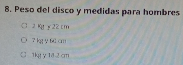 Peso del disco y medidas para hombres
2 Kg y 22 cm
7 kg y 60 cm
1kg y 18,2 cm