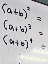 (a+b)^2=
(a+b)^3=
(a+b)^4=