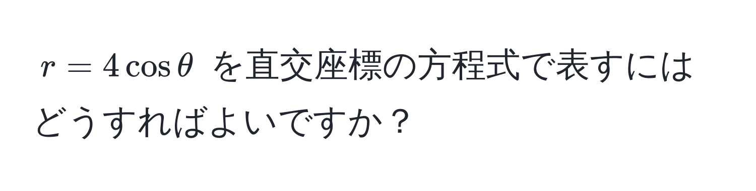 $ r = 4cosθ $ を直交座標の方程式で表すにはどうすればよいですか？