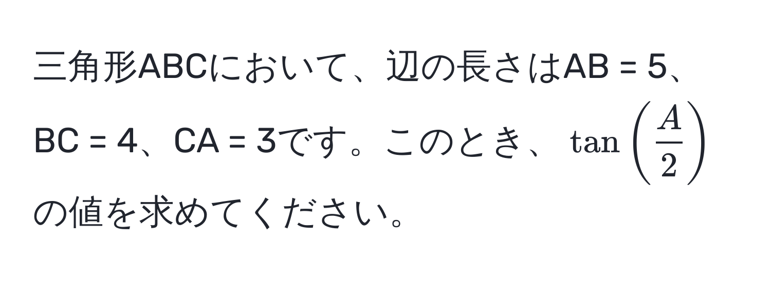 三角形ABCにおいて、辺の長さはAB = 5、BC = 4、CA = 3です。このとき、$tan( A/2 )$の値を求めてください。