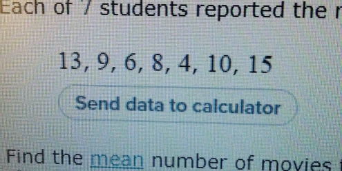 Each of '/ students reported the r
13, 9, 6, 8, 4, 10, 15
Send data to calculator 
Find the mean number of movies