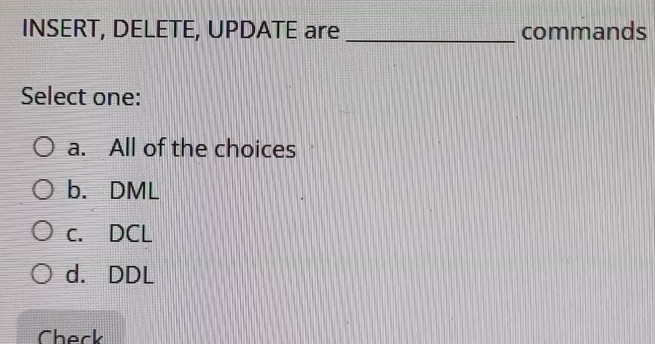 INSERT, DELETE, UPDATE are _commands
Select one:
a. All of the choices
b. DML
c. DCL
d. DDL
Check