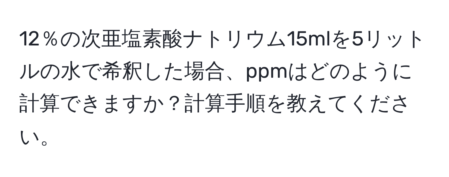 12％の次亜塩素酸ナトリウム15mlを5リットルの水で希釈した場合、ppmはどのように計算できますか？計算手順を教えてください。