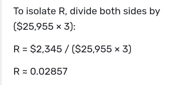 To isolate R, divide both sides by
($25,955* 3) :
R=$2,345/($25,955* 3)
Rapprox 0.02857