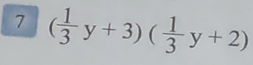 7 ( 1/3 y+3)( 1/3 y+2)