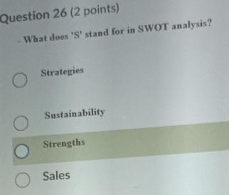 What does 'S' stand for in SWOT analysis?
Strategies
Sustainability
Strengths
Sales