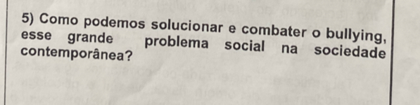 Como podemos solucionar e combater o bullying, 
esse grande problema social na sociedade 
contemporânea?