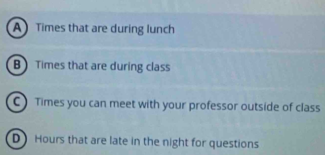 A Times that are during lunch
B Times that are during class
C Times you can meet with your professor outside of class
D Hours that are late in the night for questions