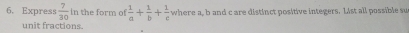 Express  7/30  in the form of  1/a + 1/b + 1/c  where a, b and c are distinct positive integers. List all possible su 
unit fractions.