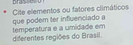 brasielfo? 
Cite elementos ou fatores climáticos 
que podem ter influenciado a 
temperatura e a umidade em 
diferentes regiões do Brasil.