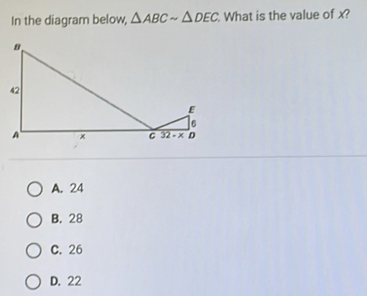 In the diagram below, △ ABCsim △ DEC What is the value of x?
A. 24
B. 28
C. 26
D. 22