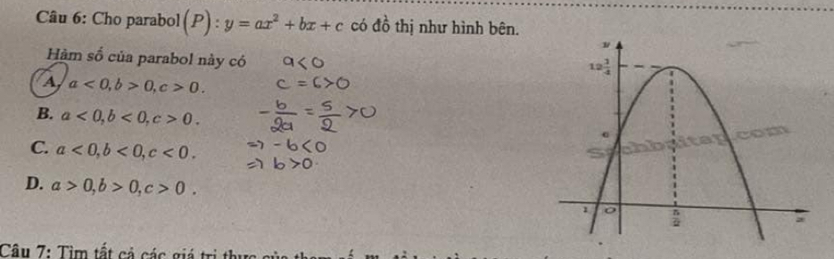 Cho parabol(P): y=ax^2+bx+c có do
tồ thị như hình bên.
Hàm số của parabol này có
A a<0,b>0,c>0.
B. a<0,b<0,c>0.
C. a<0,b<0,c<0.
D. a>0,b>0,c>0.
Câu 7: Tìm tất cả các giá trị