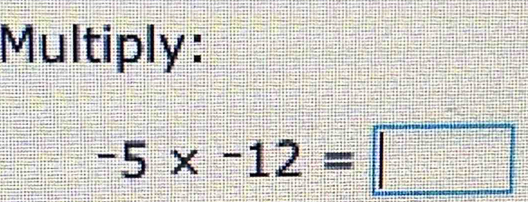 Multiply:
-5* -12=□