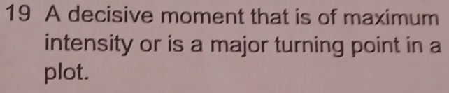 A decisive moment that is of maximum 
intensity or is a major turning point in a 
plot.