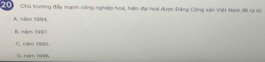 Chủ trương đấy mạnh công nghiệp hoá, hiện đại hoá được Đáng Cộng sản Việt Nam đề ra từ
A. năm 1994.
B. năm 1997.
C. năm 1995.
D. năm 1996.