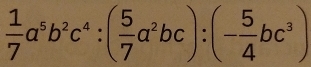  1/7 a^5b^2c^4:( 5/7 a^2bc):(- 5/4 bc^3)