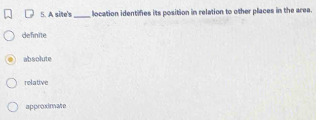 A site's_ location identifies its position in relation to other places in the area.
definite
absolute
relative
approximate