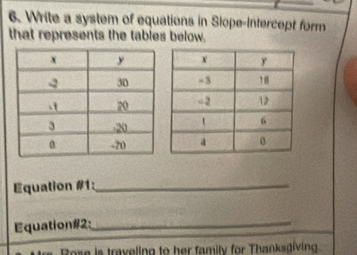 Write a system of equations in Slope-Intercept form 
that represents the tables below. 
Equation #1:_ 
Equation#2:_ 
o se traveling to her family for Thanksgiving