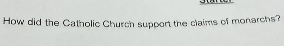 starer 
How did the Catholic Church support the claims of monarchs?