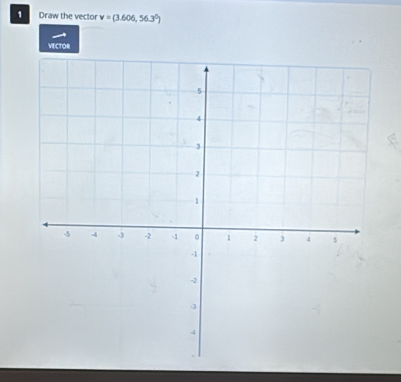 Draw the vector v=(3.606,56.3^0)
VECTOR