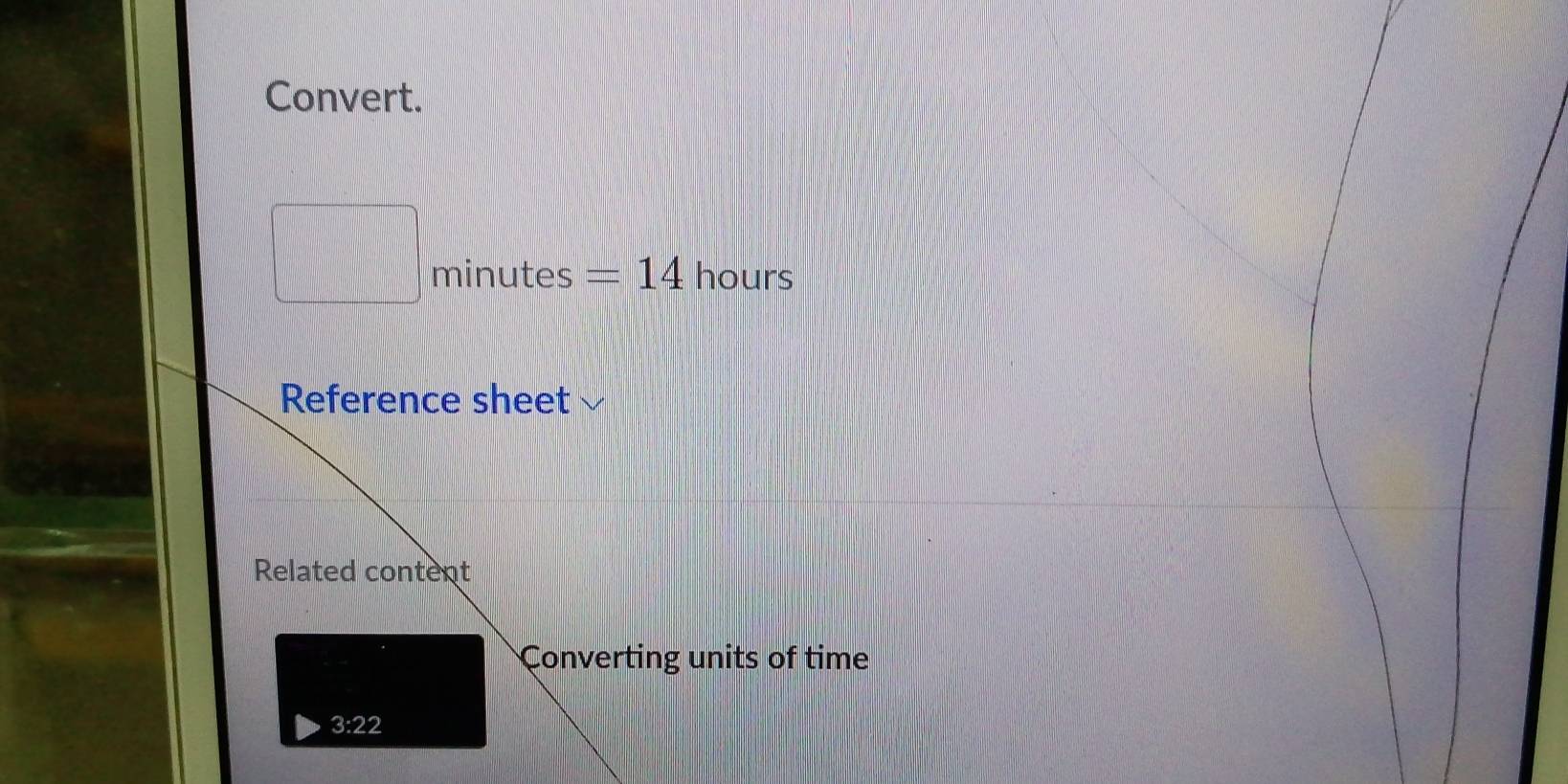 Convert.
□ minutes = 14 hours
Reference sheet 
Related content 
Converting units of time 
3:22