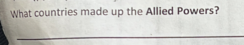 What countries made up the Allied Powers? 
_