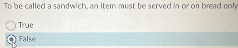 To be called a sandwich, an item must be served in or on bread only
True
False