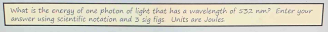 What is the energy of one photon of light that has a wavelength of 532 nm? Enter your 
answer using scientific notation and 3 sig figs. Units are Joules.