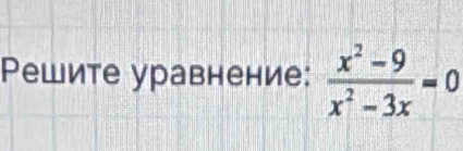 Ρешите уравнение:  (x^2-9)/x^2-3x =0