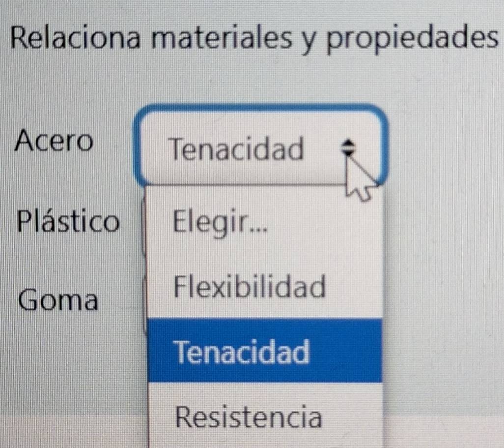 Relaciona materiales y propiedades
Acero
Tenacidad
Plástico Elegir...
Goma
Flexibilidad
Tenacidad
Resistencia