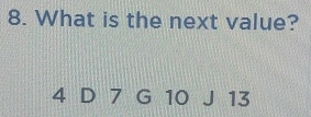 Solved: What is the next value? 4 D 7 G 10 J13 [Business]