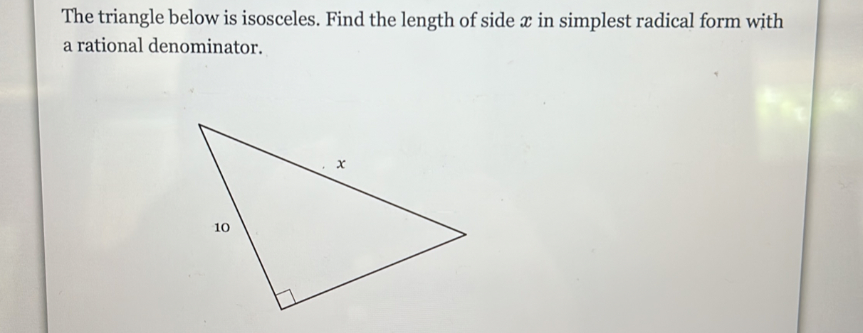 The triangle below is isosceles. Find the length of side x in simplest radical form with 
a rational denominator.