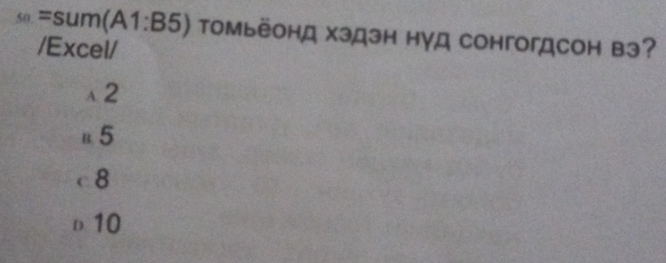 _50=sum(A1:B5) Toмьёонд хэдэн нγд CонгогдсоH вэ?
/Excel/
λ2
n5
c 8
D10