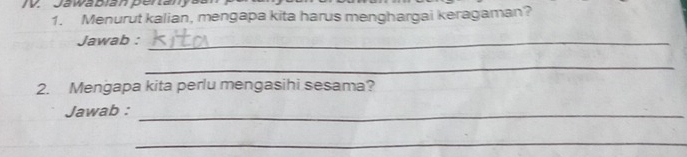 Menurut kalian, mengapa kita harus menghargai keragaman? 
Jawab :_ 
_ 
2. Mengapa kita perlu mengasihi sesama? 
Jawab :_ 
_