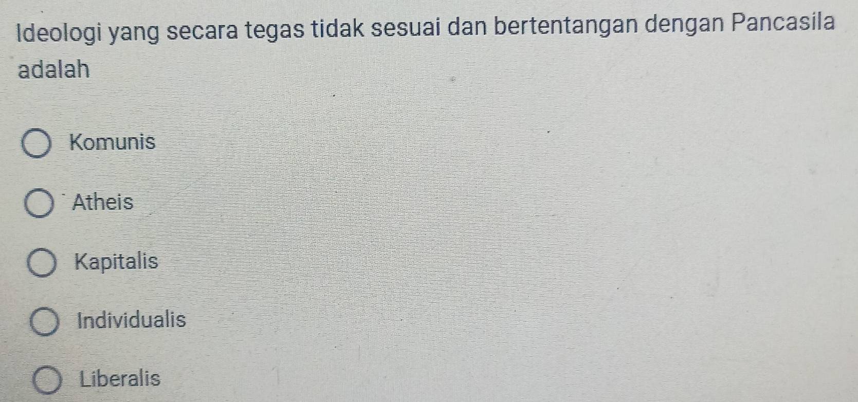 Ideologi yang secara tegas tidak sesuai dan bertentangan dengan Pancasila
adalah
Komunis
Atheis
Kapitalis
Individualis
Liberalis