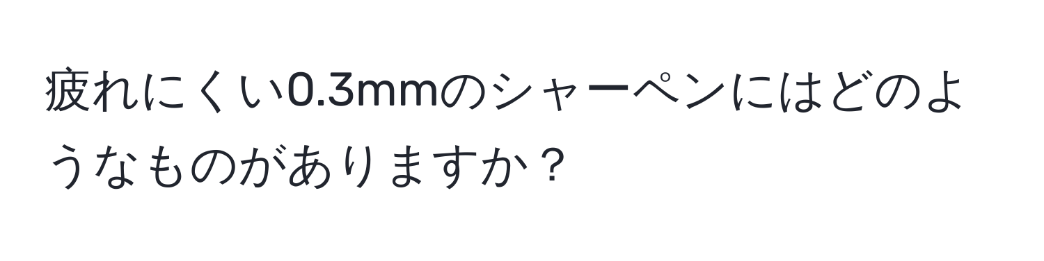 疲れにくい0.3mmのシャーペンにはどのようなものがありますか？