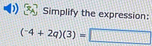 Simplify the expression:
(^-4+2q)(3)=□