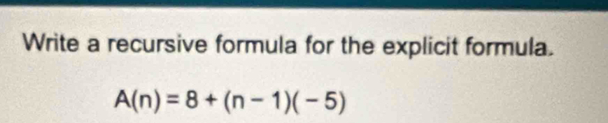 Write a recursive formula for the explicit formula.
A(n)=8+(n-1)(-5)