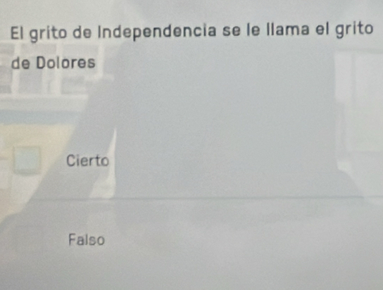 El grito de Independencia se le llama el grito
de Dolores
Cierto
Falso