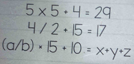 5* 5+4=29
4/2+15=17
(a/b)* 15+10=x+y+z