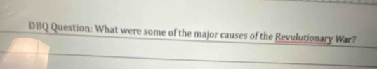 DBQ Question: What were some of the major causes of the Revulutionary War?