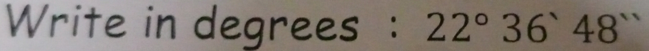 Write in degrees : 22°36'48''