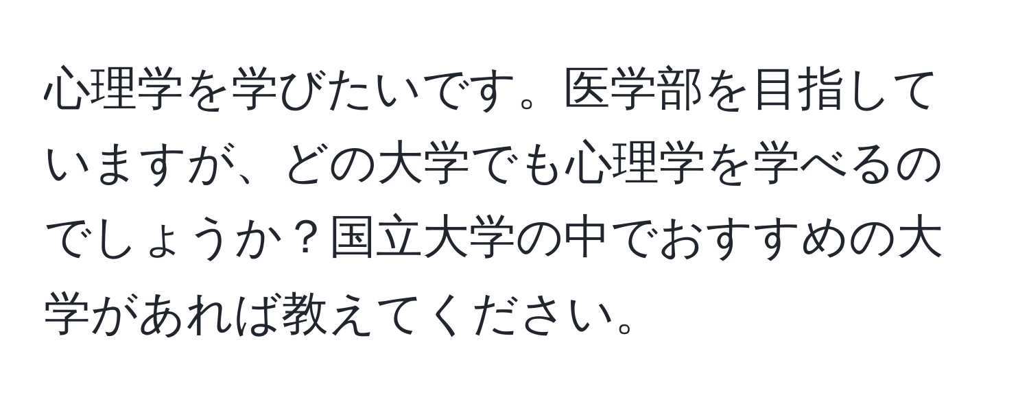 心理学を学びたいです。医学部を目指していますが、どの大学でも心理学を学べるのでしょうか？国立大学の中でおすすめの大学があれば教えてください。